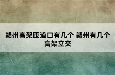 赣州高架匝道口有几个 赣州有几个高架立交